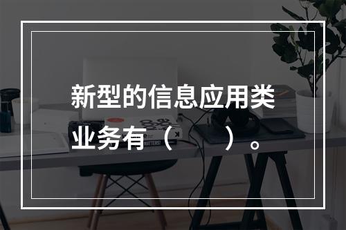 新型的信息应用类业务有（　　）。