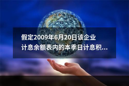 假定2009年6月20日该企业计息余额表内的本季日计息积数9