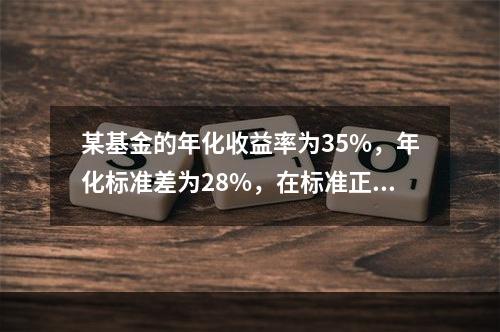 某基金的年化收益率为35%，年化标准差为28%，在标准正态分