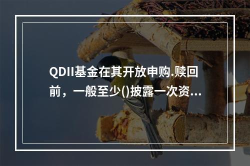 QDII基金在其开放申购.赎回前，一般至少()披露一次资产净