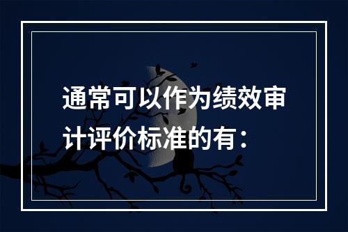 通常可以作为绩效审计评价标准的有：