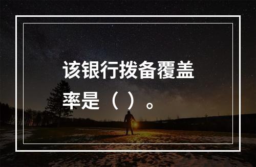 该银行拨备覆盖率是（  ）。