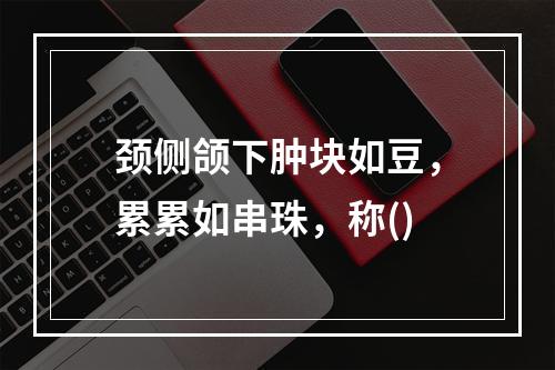 颈侧颌下肿块如豆，累累如串珠，称()