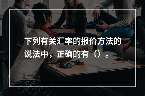 下列有关汇率的报价方法的说法中，正确的有（）。