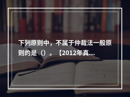 下列原则中，不属于仲裁法一般原则的是（）。【2012年真题】