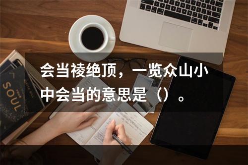 会当祾绝顶，一览众山小中会当的意思是（）。