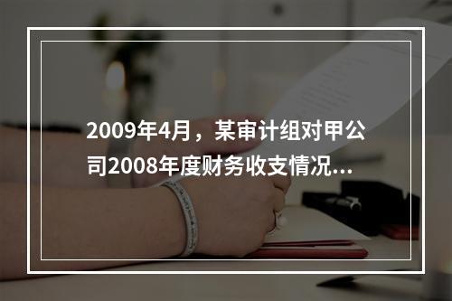 2009年4月，某审计组对甲公司2008年度财务收支情况进行