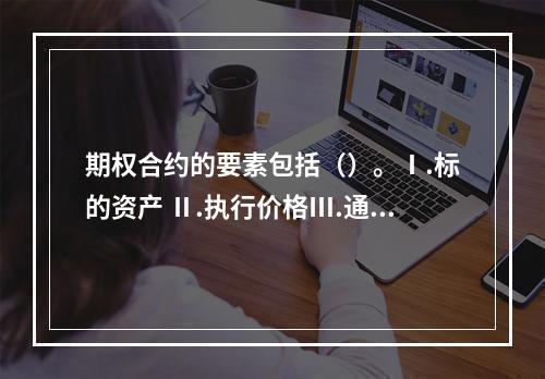 期权合约的要素包括（）。Ⅰ.标的资产 Ⅱ.执行价格Ⅲ.通知日