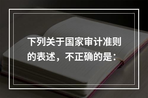 下列关于国家审计准则的表述，不正确的是：