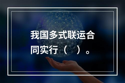 我国多式联运合同实行（　）。