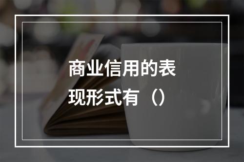 商业信用的表现形式有（）