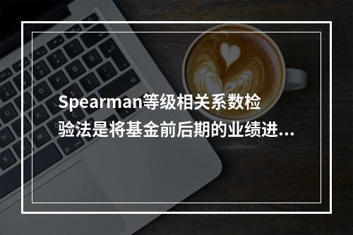 Spearman等级相关系数检验法是将基金前后期的业绩进行排