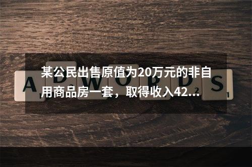 某公民出售原值为20万元的非自用商品房一套，取得收入42万元