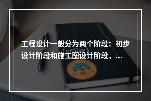 工程设计一般分为两个阶段：初步设计阶段和施工图设计阶段，其中