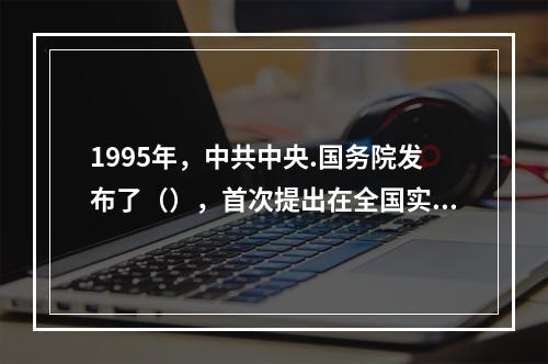 1995年，中共中央.国务院发布了（），首次提出在全国实施科