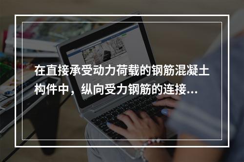 在直接承受动力荷载的钢筋混凝土构件中，纵向受力钢筋的连接方式