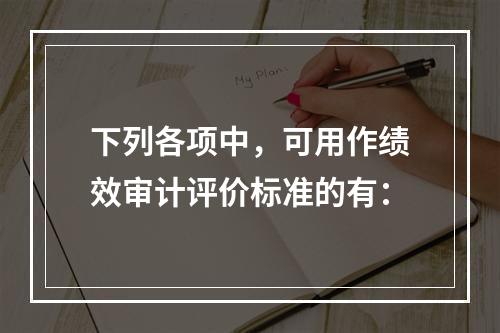 下列各项中，可用作绩效审计评价标准的有：