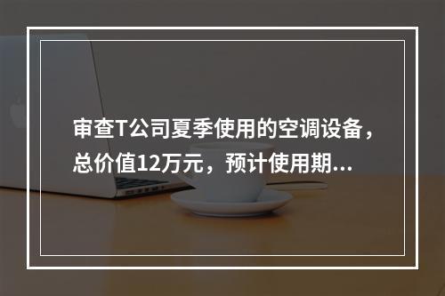 审查T公司夏季使用的空调设备，总价值12万元，预计使用期10