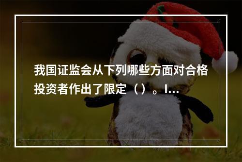 我国证监会从下列哪些方面对合格投资者作出了限定（ ）。I 信