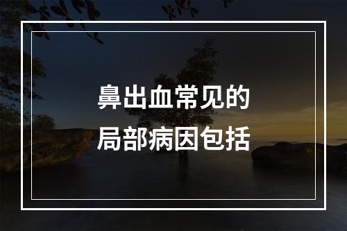 鼻出血常见的局部病因包括