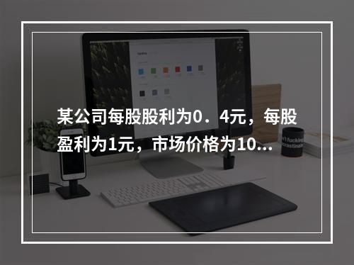 某公司每股股利为0．4元，每股盈利为1元，市场价格为10元，