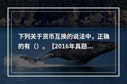 下列关于货币互换的说法中，正确的有（）。【2016年真题】