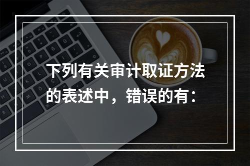 下列有关审计取证方法的表述中，错误的有：