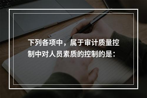 下列各项中，属于审计质量控制中对人员素质的控制的是：