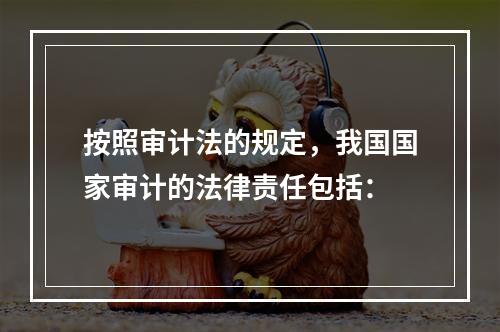 按照审计法的规定，我国国家审计的法律责任包括：