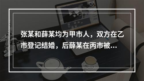 张某和薛某均为甲市人，双方在乙市登记结婚，后薛某在丙市被判处