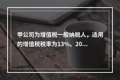 甲公司为增值税一般纳税人，适用的增值税税率为13%。2020