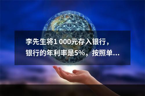 李先生将1 000元存入银行，银行的年利率是5%，按照单利计