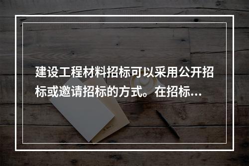 建设工程材料招标可以采用公开招标或邀请招标的方式。在招标程序