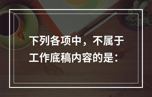 下列各项中，不属于工作底稿内容的是：