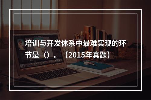 培训与开发体系中最难实现的环节是（）。【2015年真题】