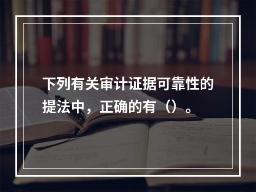 下列有关审计证据可靠性的提法中，正确的有（）。