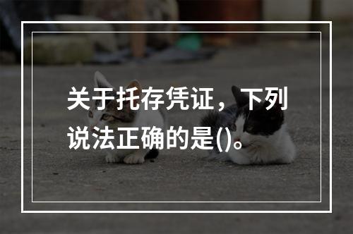 关于托存凭证，下列说法正确的是()。