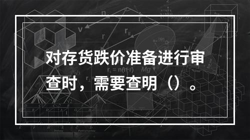 对存货跌价准备进行审查时，需要查明（）。