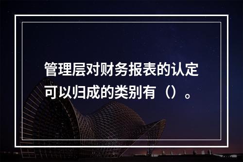 管理层对财务报表的认定可以归成的类别有（）。