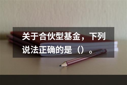 关于合伙型基金，下列说法正确的是（）。