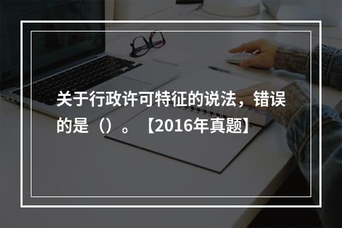 关于行政许可特征的说法，错误的是（）。【2016年真题】