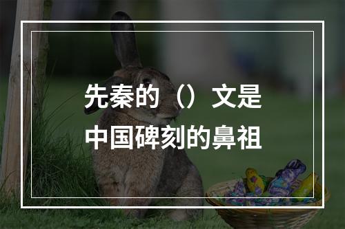 先秦的（）文是中国碑刻的鼻祖