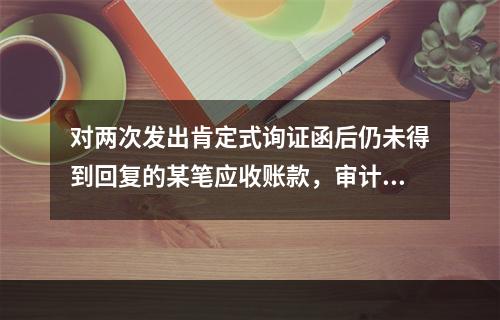 对两次发出肯定式询证函后仍未得到回复的某笔应收账款，审计人员