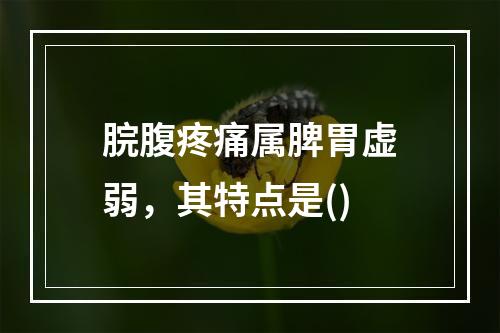 脘腹疼痛属脾胃虚弱，其特点是()