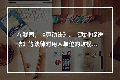 在我国，《劳动法》、《就业促进法》等法律对用人单位的歧视行为