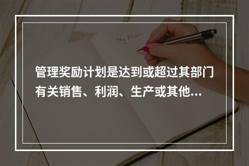 管理奖励计划是达到或超过其部门有关销售、利润、生产或其他方面