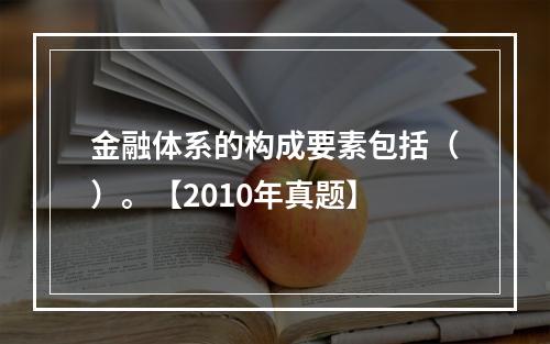 金融体系的构成要素包括（）。【2010年真题】