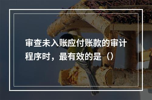 审查未入账应付账款的审计程序时，最有效的是（）