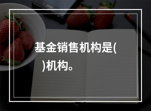 基金销售机构是(   )机构。