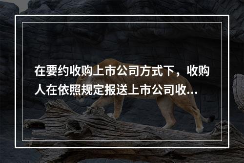 在要约收购上市公司方式下，收购人在依照规定报送上市公司收购报